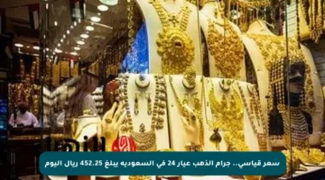 سعر قياسي.. جرام الذهب عيار 24 في السعودية يبلغ 452.25 ريال اليوم
